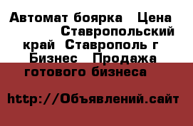 Автомат боярка › Цена ­ 30 000 - Ставропольский край, Ставрополь г. Бизнес » Продажа готового бизнеса   